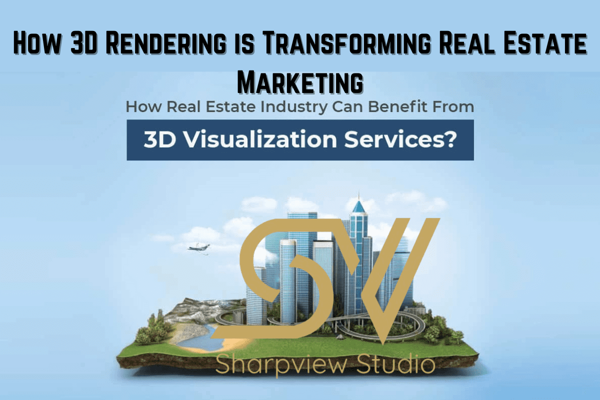 How 3D Rendering is Transforming Real Estate Marketing